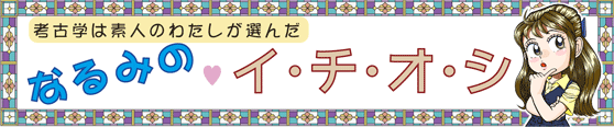 考古学は素人のわたしが選んだ なるみのイチオシ